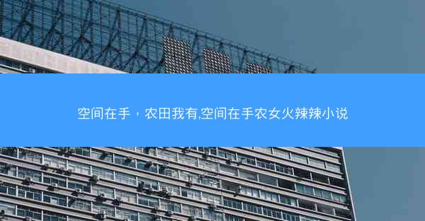 空间在手，农田我有,空间在手农女火辣辣小说