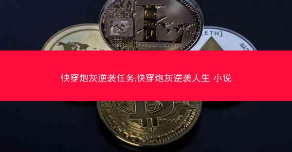 快穿炮灰逆袭任务;快穿炮灰逆袭人生 小说
