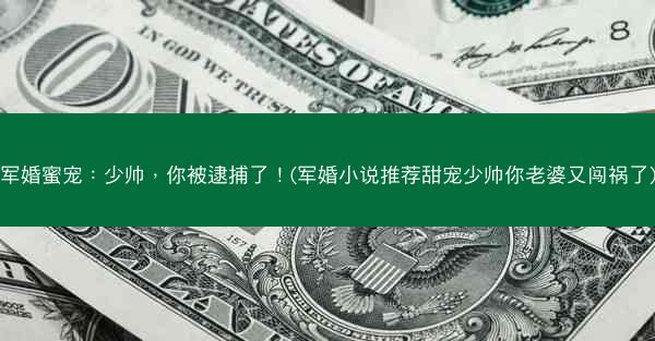 军婚蜜宠：少帅，你被逮捕了！(军婚小说推荐甜宠少帅你老婆又闯祸了)