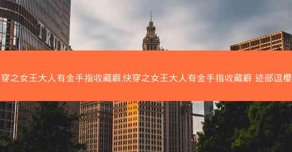 快穿之女王大人有金手指收藏癖,快穿之女王大人有金手指收藏癖 迹部逗樱木