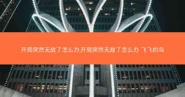 开局突然无敌了怎么办,开局突然无敌了怎么办 飞飞的鸟