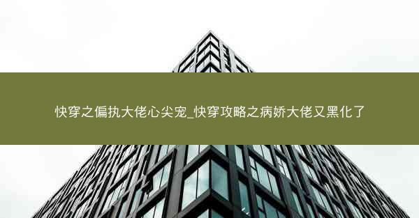 快穿之偏执大佬心尖宠_快穿攻略之病娇大佬又黑化了