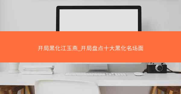 开局黑化江玉燕_开局盘点十大黑化名场面