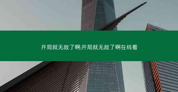 开局就无敌了啊;开局就无敌了啊在线看