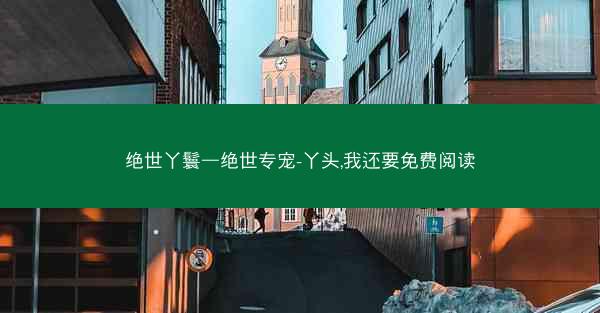 绝世丫鬟—绝世专宠-丫头,我还要免费阅读