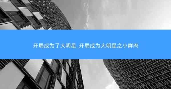 开局成为了大明星_开局成为大明星之小鲜肉