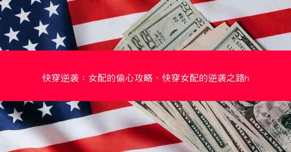 快穿逆袭：女配的偷心攻略、快穿女配的逆袭之路h
