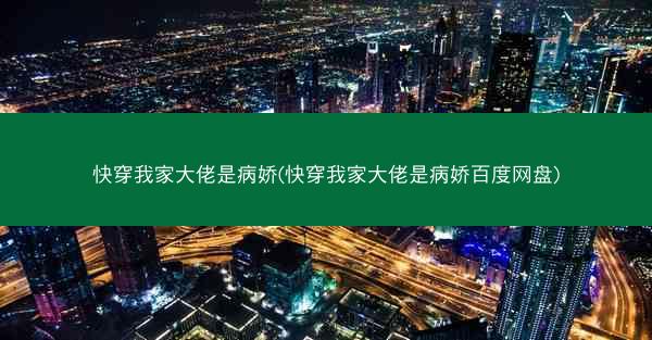 快穿我家大佬是病娇(快穿我家大佬是病娇百度网盘)