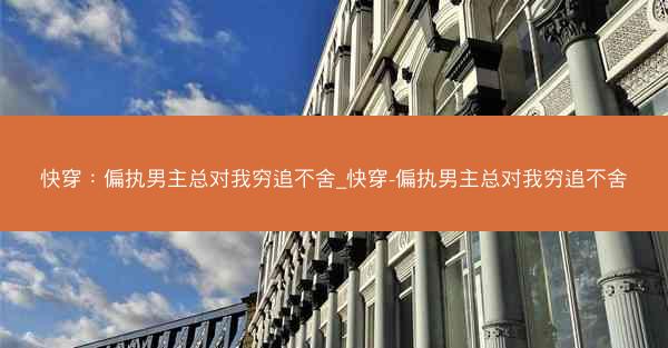 快穿：偏执男主总对我穷追不舍_快穿-偏执男主总对我穷追不舍