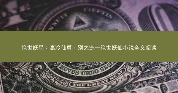 绝世妖星：高冷仙尊，别太宠—绝世妖仙小说全文阅读
