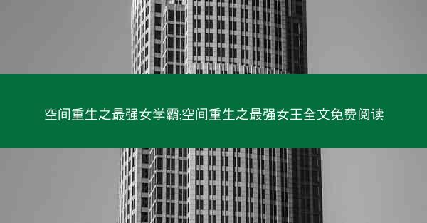 空间重生之最强女学霸;空间重生之最强女王全文免费阅读