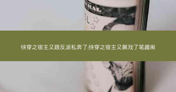 快穿之宿主又跟反派私奔了;快穿之宿主又飙戏了笔趣阁