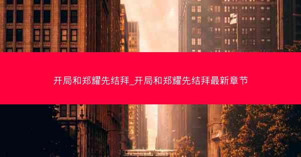开局和郑耀先结拜_开局和郑耀先结拜最新章节