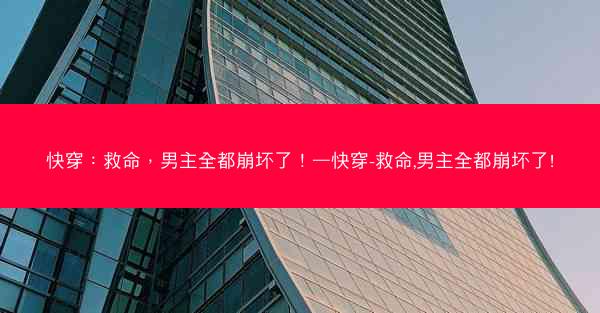 快穿：救命，男主全都崩坏了！—快穿-救命,男主全都崩坏了!