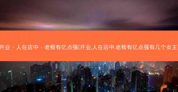 开业，人在店中，老板有亿点强(开业,人在店中,老板有亿点强有几个女主)