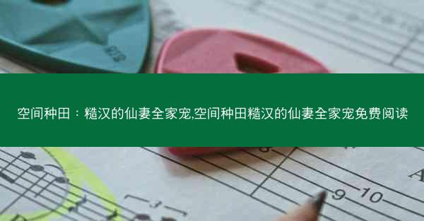 空间种田：糙汉的仙妻全家宠,空间种田糙汉的仙妻全家宠免费阅读