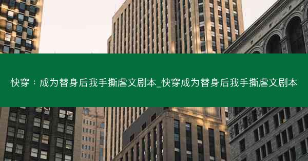 快穿：成为替身后我手撕虐文剧本_快穿成为替身后我手撕虐文剧本