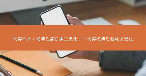 快穿祸水：被渣后病娇男主黑化了—快穿被渣后我成了黑化