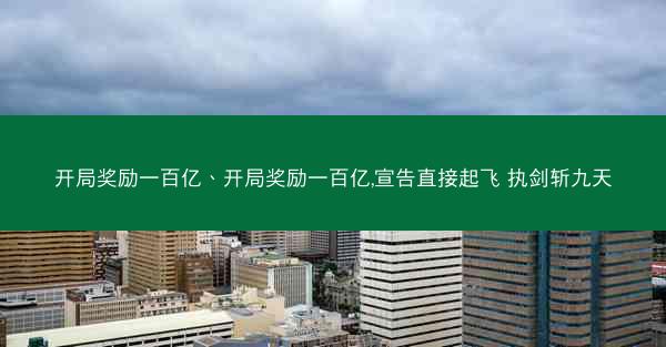 开局奖励一百亿、开局奖励一百亿,宣告直接起飞 执剑斩九天