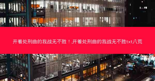 开着处刑曲的我战无不胜！,开着处刑曲的我战无不胜txt八荒