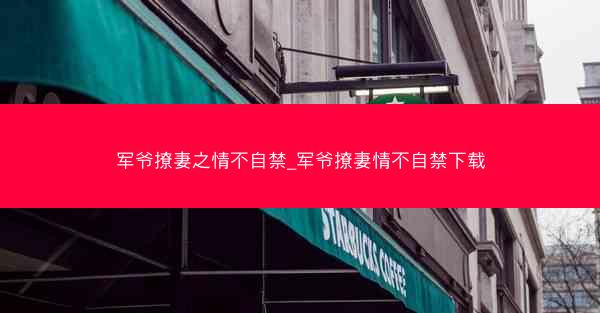 军爷撩妻之情不自禁_军爷撩妻情不自禁下载
