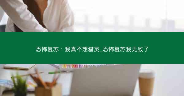 恐怖复苏：我真不想猎灵_恐怖复苏我无敌了