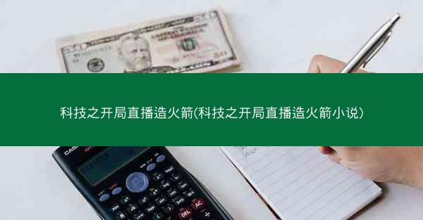 科技之开局直播造火箭(科技之开局直播造火箭小说)