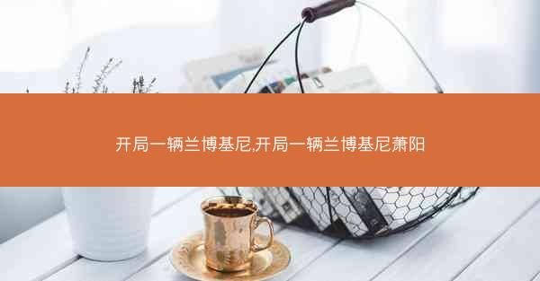 开局一辆兰博基尼,开局一辆兰博基尼萧阳