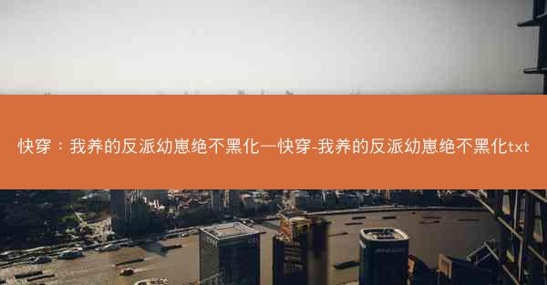 快穿：我养的反派幼崽绝不黑化—快穿-我养的反派幼崽绝不黑化txt