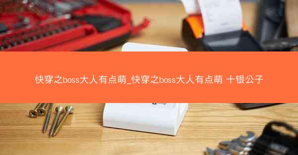 快穿之boss大人有点萌_快穿之boss大人有点萌 十银公子
