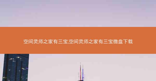 空间灵师之家有三宝,空间灵师之家有三宝微盘下载