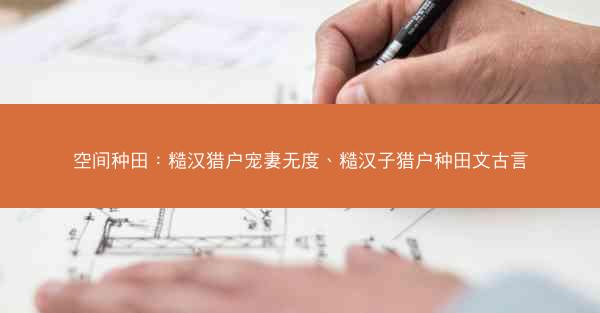 空间种田：糙汉猎户宠妻无度、糙汉子猎户种田文古言