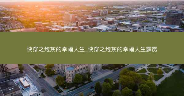 快穿之炮灰的幸福人生_快穿之炮灰的幸福人生霹雳 快穿之炮灰的幸福人生_快穿之炮灰的幸福人生霹雳