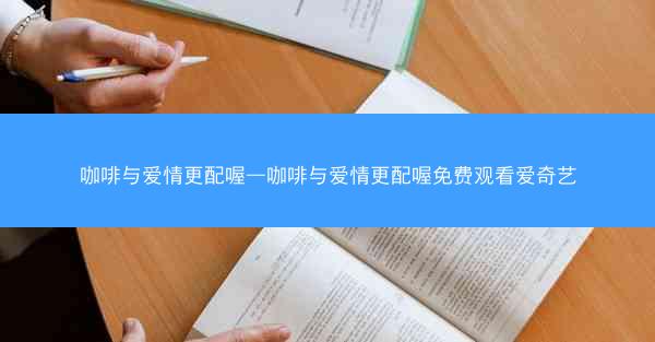 咖啡与爱情更配喔—咖啡与爱情更配喔免费观看爱奇艺