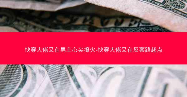 快穿大佬又在男主心尖撩火-快穿大佬又在反套路起点