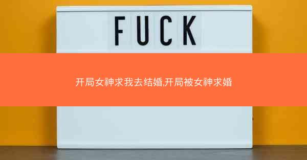 开局女神求我去结婚,开局被女神求婚