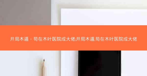 开局木遁，苟在木叶医院成大佬;开局木遁,苟在木叶医院成大佬