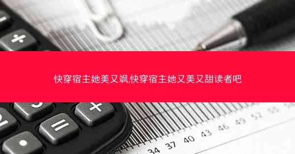 快穿宿主她美又飒,快穿宿主她又美又甜读者吧