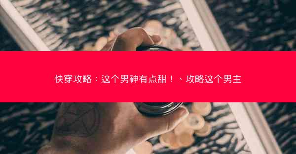 快穿攻略:这个男神有点甜!、攻略这个男主 快穿攻略:这个男神有点甜!、攻略这个男主