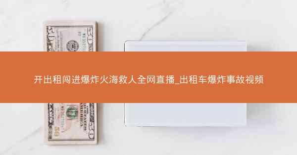 开出租闯进爆炸火海救人全网直播_出租车爆炸事故视频