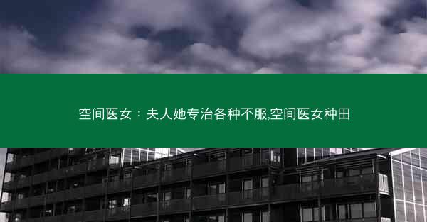 空间医女：夫人她专治各种不服,空间医女种田