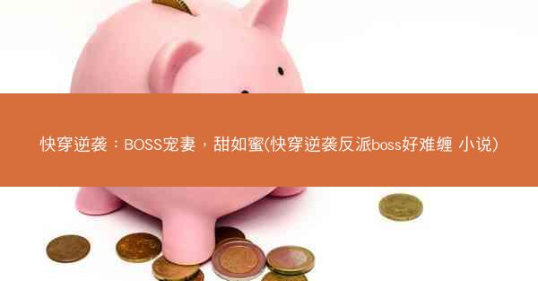 快穿逆袭：BOSS宠妻，甜如蜜(快穿逆袭反派boss好难缠 小说)