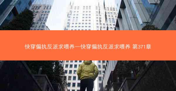 快穿偏执反派求喂养—快穿偏执反派求喂养 第371章
