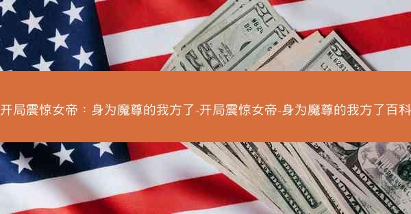 开局震惊女帝：身为魔尊的我方了-开局震惊女帝-身为魔尊的我方了百科