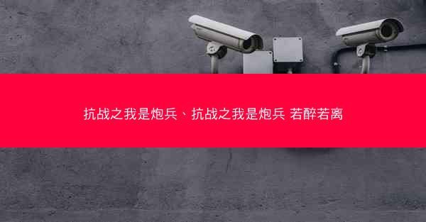 抗战之我是炮兵、抗战之我是炮兵 若醉若离