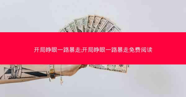 开局睁眼一路暴走;开局睁眼一路暴走免费阅读
