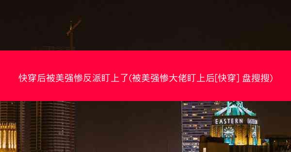 快穿后被美强惨反派盯上了(被美强惨大佬盯上后[快穿] 盘搜搜)
