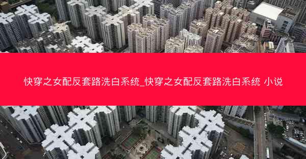 快穿之女配反套路洗白系统_快穿之女配反套路洗白系统 小说