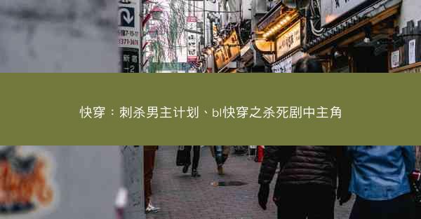 快穿：刺杀男主计划、bl快穿之杀死剧中主角