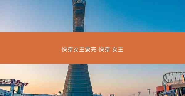 快穿女主要完-快穿 女主